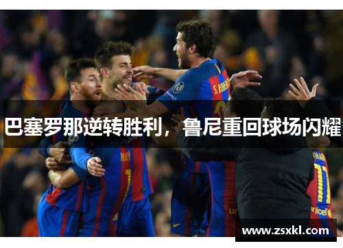 巴塞罗那逆转胜利，鲁尼重回球场闪耀