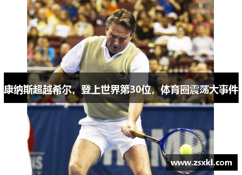 康纳斯超越希尔，登上世界第30位，体育圈震荡大事件