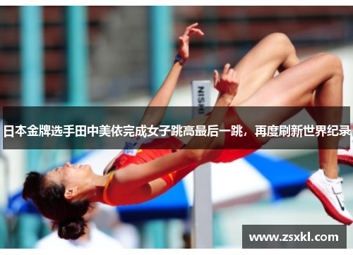 日本金牌选手田中美依完成女子跳高最后一跳，再度刷新世界纪录