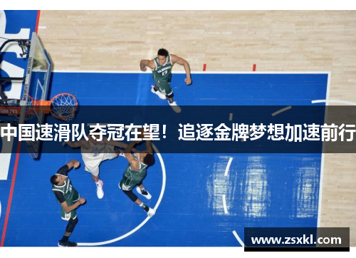 中国速滑队夺冠在望！追逐金牌梦想加速前行