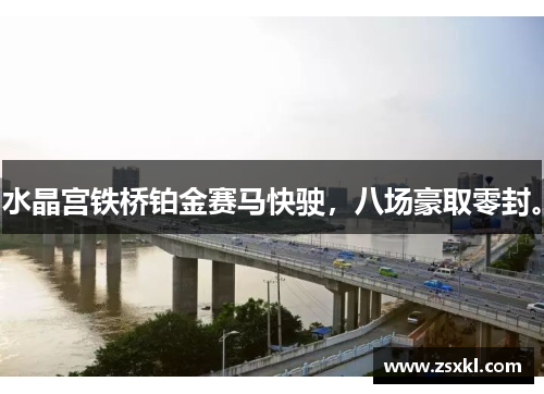 水晶宫铁桥铂金赛马快驶，八场豪取零封。